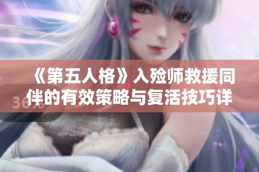 《第五人格》入殓师救援同伴的有效策略与复活技巧详解让你游戏更轻松