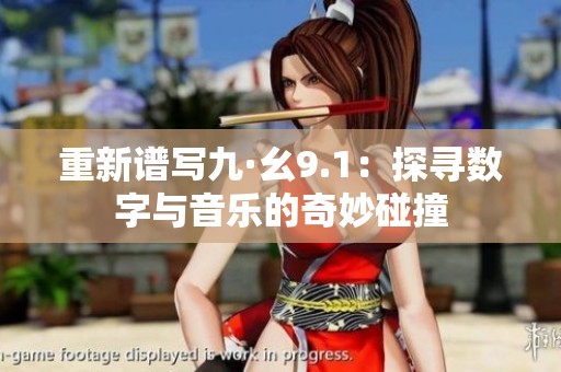 重新谱写九·幺9.1：探寻数字与音乐的奇妙碰撞