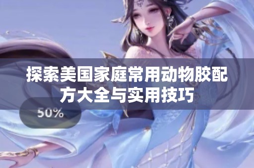 探索美国家庭常用动物胶配方大全与实用技巧