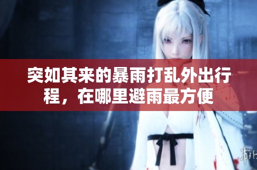 突如其来的暴雨打乱外出行程，在哪里避雨最方便