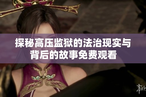 探秘高压监狱的法治现实与背后的故事免费观看