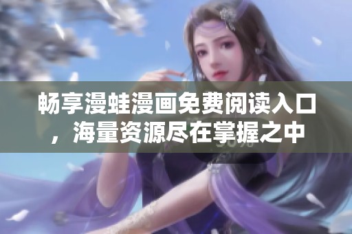 畅享漫蛙漫画免费阅读入口，海量资源尽在掌握之中