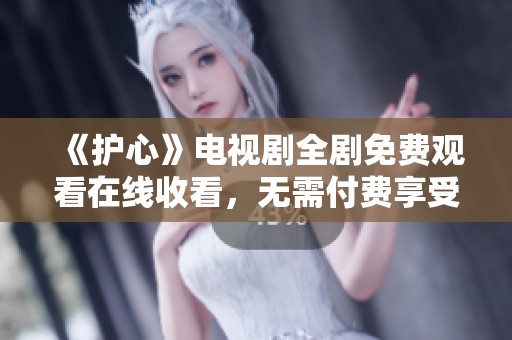 《护心》电视剧全剧免费观看在线收看，无需付费享受精彩剧情