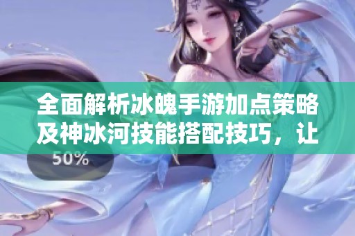 全面解析冰魄手游加点策略及神冰河技能搭配技巧，让角色更强大