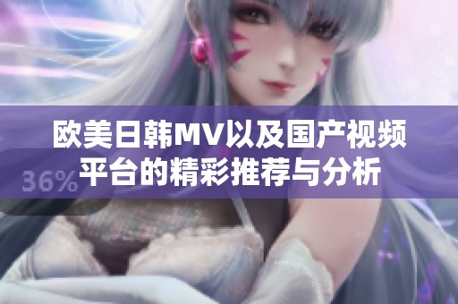 欧美日韩MV以及国产视频平台的精彩推荐与分析