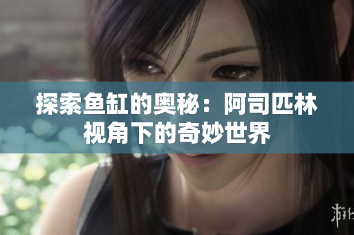 探索鱼缸的奥秘：阿司匹林视角下的奇妙世界