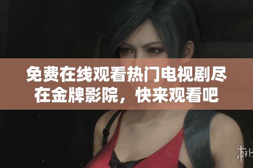 免费在线观看热门电视剧尽在金牌影院,快来观看吧 免费在线观看热门电视剧尽在金牌影院,快来观看吧