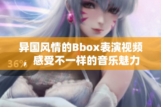 异国风情的Bbox表演视频，感受不一样的音乐魅力