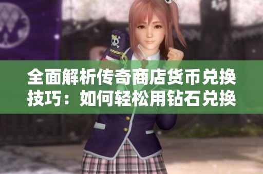 全面解析传奇商店货币兑换技巧：如何轻松用钻石兑换金币的方法与策略