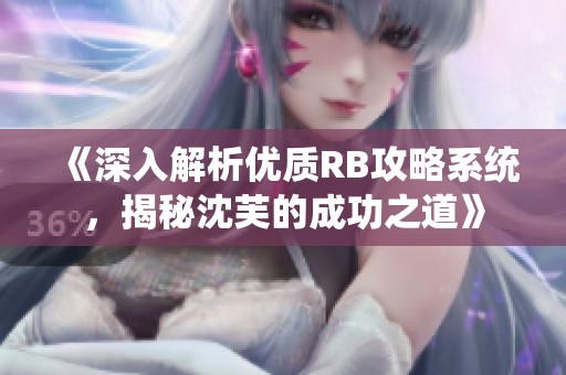 《深入解析优质RB攻略系统，揭秘沈芙的成功之道》