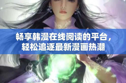 畅享韩漫在线阅读的平台，轻松追逐最新漫画热潮