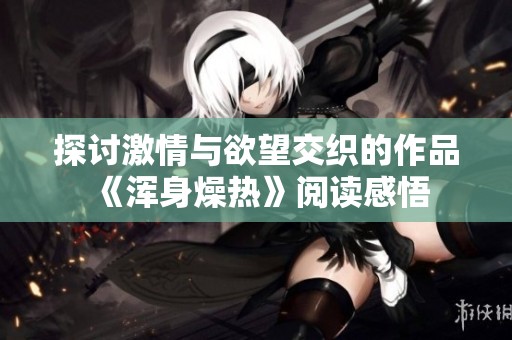 探讨激情与欲望交织的作品《浑身燥热》阅读感悟