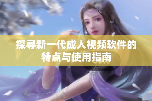 探寻新一代成人视频软件的特点与使用指南