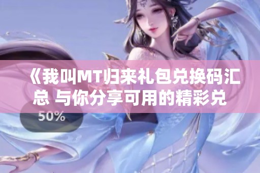 《我叫MT归来礼包兑换码汇总 与你分享可用的精彩兑换奖励信息》