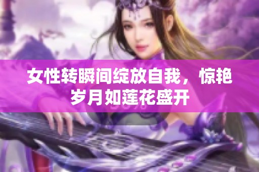 女性转瞬间绽放自我，惊艳岁月如莲花盛开