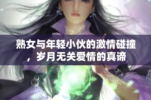 熟女与年轻小伙的激情碰撞，岁月无关爱情的真谛