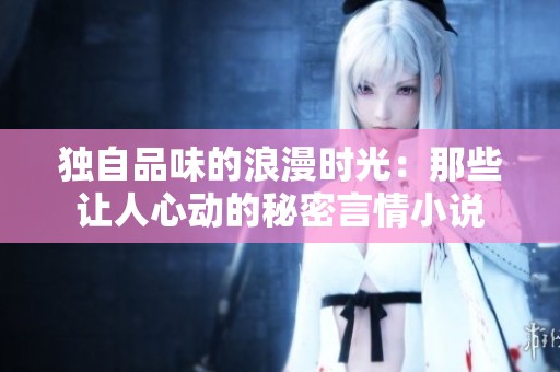 独自品味的浪漫时光：那些让人心动的秘密言情小说