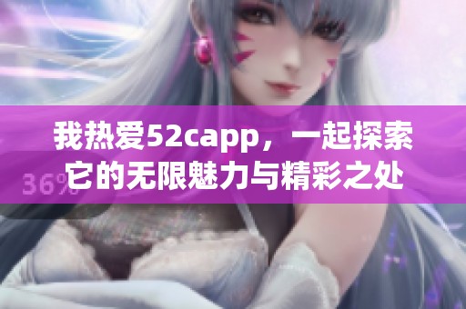 我热爱52capp，一起探索它的无限魅力与精彩之处