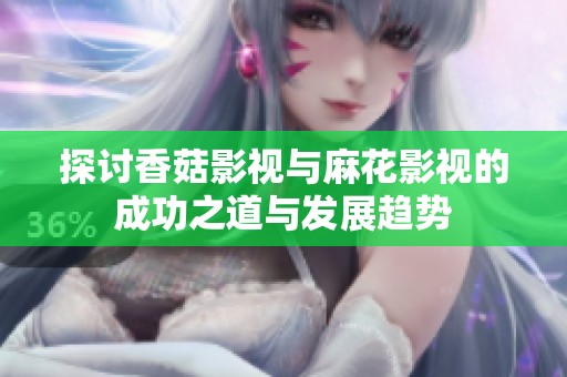 探讨香菇影视与麻花影视的成功之道与发展趋势