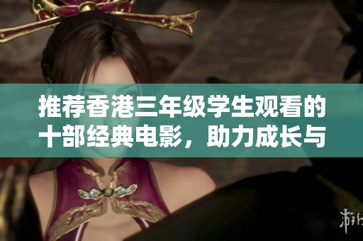 推荐香港三年级学生观看的十部经典电影，助力成长与启发