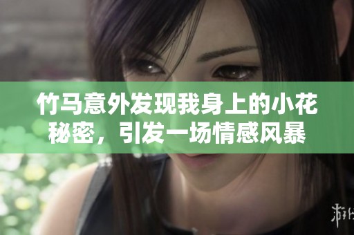 竹马意外发现我身上的小花秘密，引发一场情感风暴
