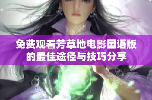 免费观看芳草地电影国语版的最佳途径与技巧分享