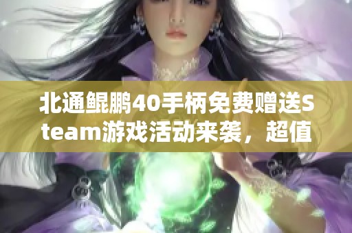 北通鲲鹏40手柄免费赠送Steam游戏活动来袭，超值优惠比秋季促销更给力
