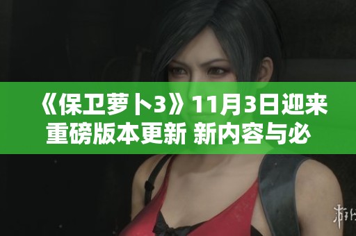 《保卫萝卜3》11月3日迎来重磅版本更新 新内容与必备道具全面上线