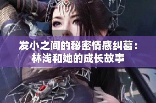 发小之间的秘密情感纠葛：林浅和她的成长故事