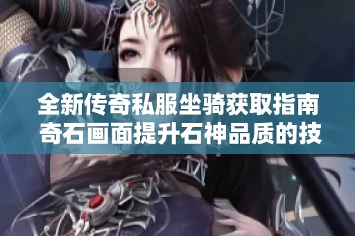 全新传奇私服坐骑获取指南 奇石画面提升石神品质的技巧详解