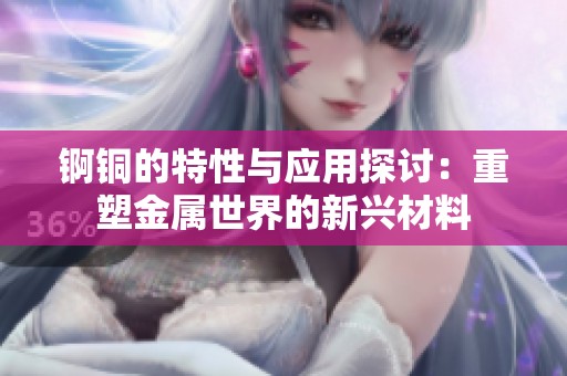 锕铜的特性与应用探讨：重塑金属世界的新兴材料