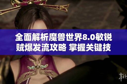 全面解析魔兽世界8.0敏锐贼爆发流攻略 掌握关键技巧与战斗手法