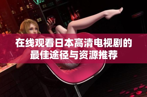 在线观看日本高清电视剧的最佳途径与资源推荐