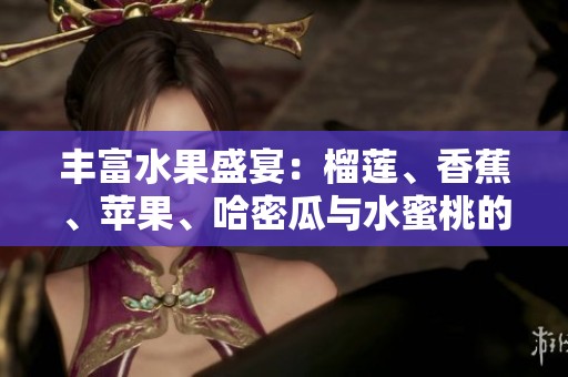 丰富水果盛宴：榴莲、香蕉、苹果、哈密瓜与水蜜桃的完美搭配