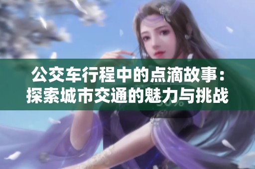 公交车行程中的点滴故事：探索城市交通的魅力与挑战