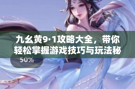 九幺黄9·1攻略大全，带你轻松掌握游戏技巧与玩法秘籍