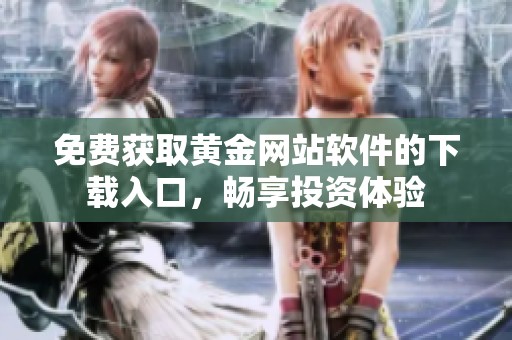 免费获取黄金网站软件的下载入口，畅享投资体验