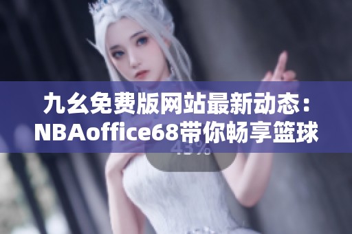 九幺免费版网站最新动态：NBAoffice68带你畅享篮球盛宴