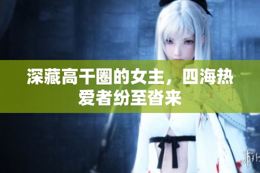 深藏高干圈的女主，四海热爱者纷至沓来