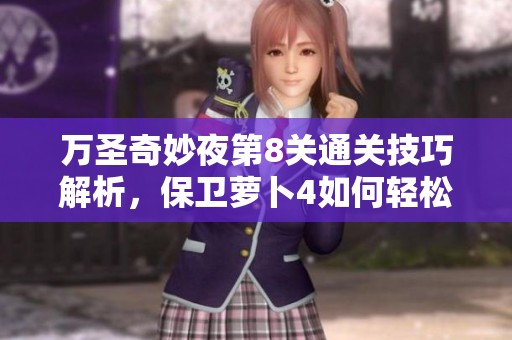 万圣奇妙夜第8关通关技巧解析，保卫萝卜4如何轻松过关秘诀分享