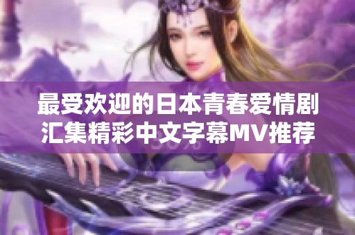 最受欢迎的日本青春爱情剧汇集精彩中文字幕MV推荐
