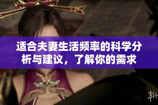 适合夫妻生活频率的科学分析与建议，了解你的需求
