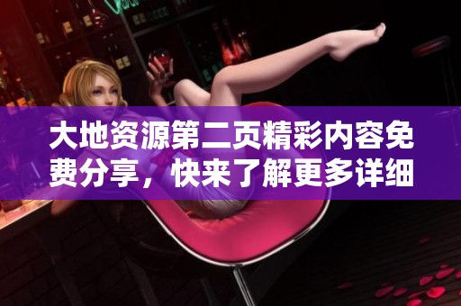 大地资源第二页精彩内容免费分享，快来了解更多详细信息！