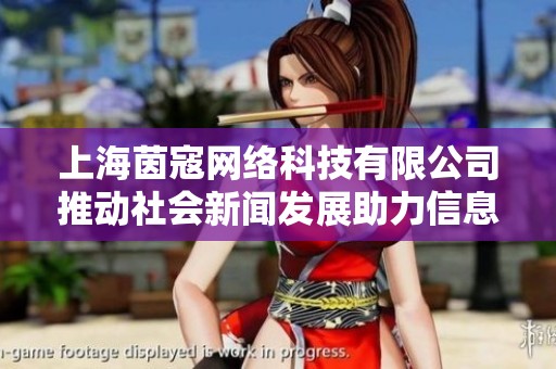 上海茵寇网络科技有限公司推动社会新闻发展助力信息传播新模式