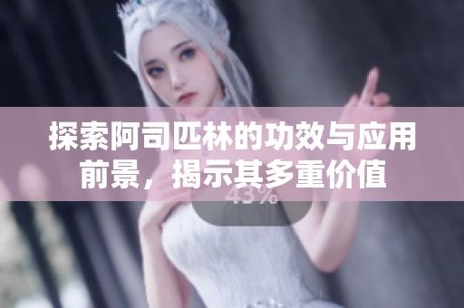 探索阿司匹林的功效与应用前景，揭示其多重价值
