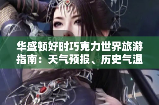 华盛顿好时巧克力世界旅游指南：天气预报、历史气温与出行建议详解