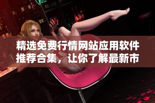 精选免费行情网站应用软件推荐合集，让你了解最新市场动态