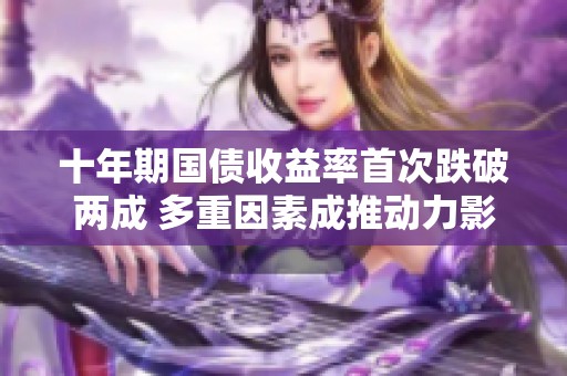 十年期国债收益率首次跌破两成 多重因素成推动力影响市场走向