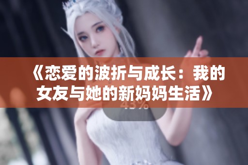 《恋爱的波折与成长：我的女友与她的新妈妈生活》