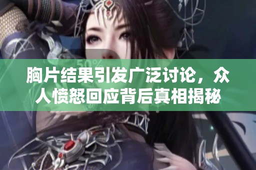 胸片结果引发广泛讨论，众人愤怒回应背后真相揭秘